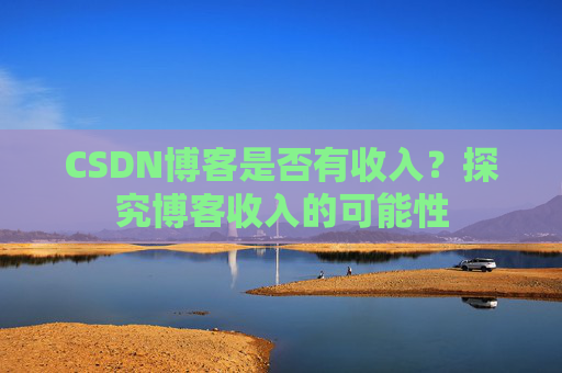 CSDN博客是否有收入?探究博客收入的可能性